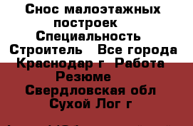 Снос малоэтажных построек  › Специальность ­ Строитель - Все города, Краснодар г. Работа » Резюме   . Свердловская обл.,Сухой Лог г.